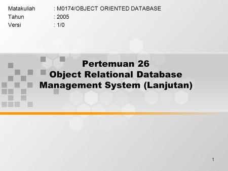 1 Pertemuan 26 Object Relational Database Management System (Lanjutan) Matakuliah: M0174/OBJECT ORIENTED DATABASE Tahun: 2005 Versi: 1/0.