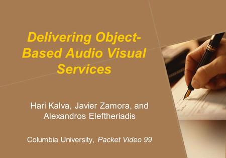 Delivering Object- Based Audio Visual Services Hari Kalva, Javier Zamora, and Alexandros Eleftheriadis Columbia University, Packet Video 99.