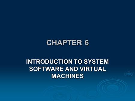 CHAPTER 6 INTRODUCTION TO SYSTEM SOFTWARE AND VIRTUAL MACHINES.