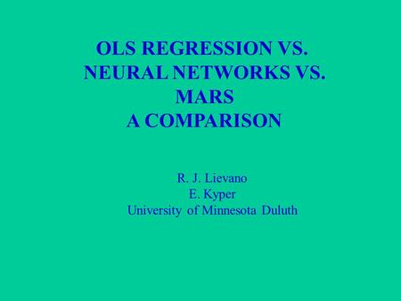 OLS REGRESSION VS. NEURAL NETWORKS VS. MARS A COMPARISON R. J. Lievano E. Kyper University of Minnesota Duluth.