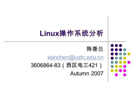 Linux 操作系统分析 陈香兰 3606864-83 （西区电三 421 ） Autumn 2007.