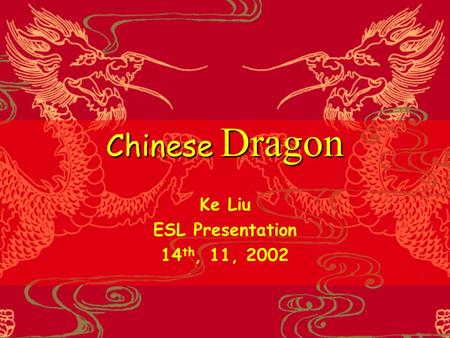 Chinese Dragon Ke Liu ESL Presentation 14 th, 11, 2002.