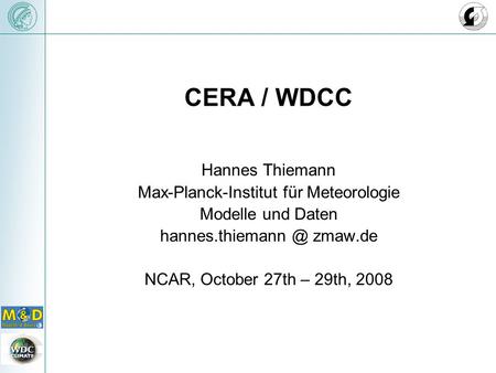 CERA / WDCC Hannes Thiemann Max-Planck-Institut für Meteorologie Modelle und Daten zmaw.de NCAR, October 27th – 29th, 2008.
