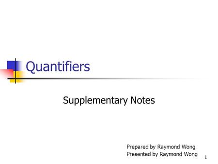 1 Quantifiers Supplementary Notes Prepared by Raymond Wong Presented by Raymond Wong.