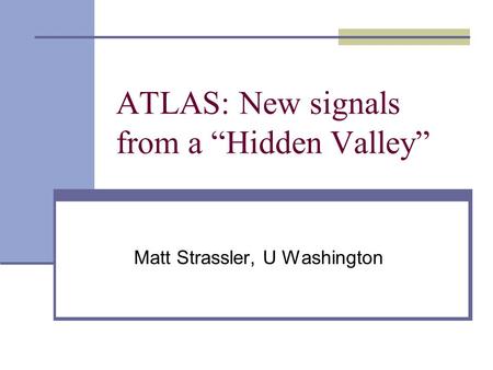 ATLAS: New signals from a “Hidden Valley” Matt Strassler, U Washington.