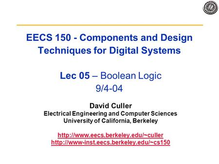EECS 150 - Components and Design Techniques for Digital Systems Lec 05 – Boolean Logic 9/4-04 David Culler Electrical Engineering and Computer Sciences.