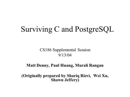 Surviving C and PostgreSQL CS186 Supplemental Session 9/13/04 Matt Denny, Paul Huang, Murali Rangan (Originally prepared by Shariq Rizvi, Wei Xu, Shawn.