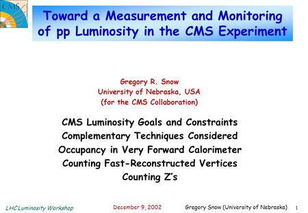 LHC Luminosity Workshop December 9, 2002 Gregory Snow (University of Nebraska) 1 Toward a Measurement and Monitoring of pp Luminosity in the CMS Experiment.