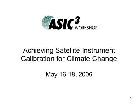 1 Achieving Satellite Instrument Calibration for Climate Change May 16-18, 2006.