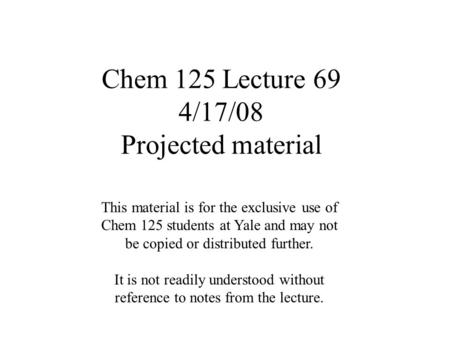 Chem 125 Lecture 69 4/17/08 Projected material This material is for the exclusive use of Chem 125 students at Yale and may not be copied or distributed.