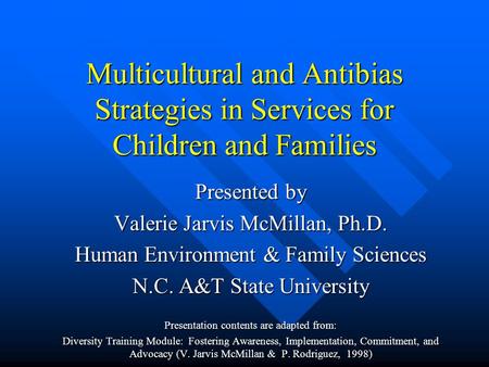 Multicultural and Antibias Strategies in Services for Children and Families Presented by Valerie Jarvis McMillan, Ph.D. Human Environment & Family Sciences.