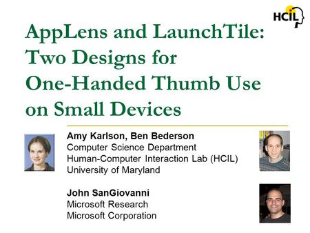 AppLens and LaunchTile: Two Designs for One-Handed Thumb Use on Small Devices Amy Karlson, Ben Bederson Computer Science Department Human-Computer Interaction.
