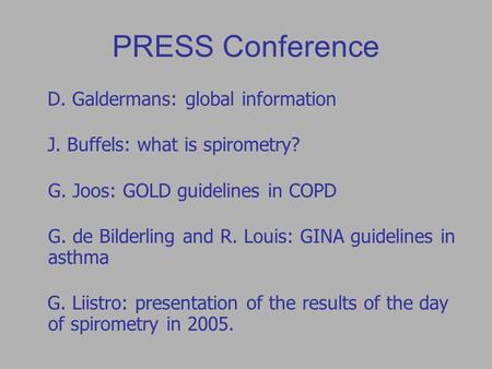 PRESS Conference D. Galdermans: global information J. Buffels: what is spirometry? G. Joos: GOLD guidelines in COPD G. de Bilderling and R. Louis: GINA.