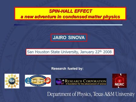 SPIN-HALL EFFECT a new adventure in condensed matter physics San Houston State University, January 22 th 2008 JAIRO SINOVA Research fueled by: NERC.