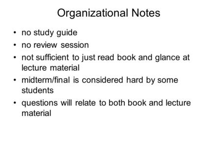 Organizational Notes no study guide no review session not sufficient to just read book and glance at lecture material midterm/final is considered hard.