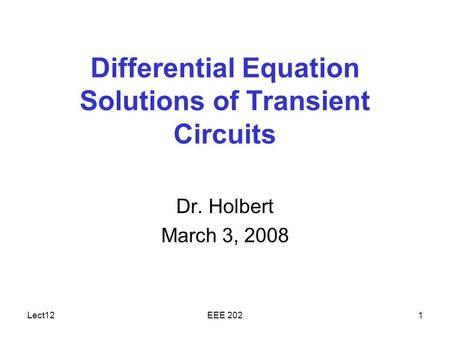 Lect12EEE 2021 Differential Equation Solutions of Transient Circuits Dr. Holbert March 3, 2008.