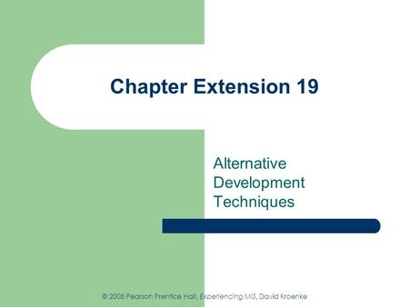Chapter Extension 19 Alternative Development Techniques © 2008 Pearson Prentice Hall, Experiencing MIS, David Kroenke.
