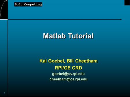 Soft Computing 1 Matlab Tutorial Kai Goebel, Bill Cheetham RPI/GE CRD