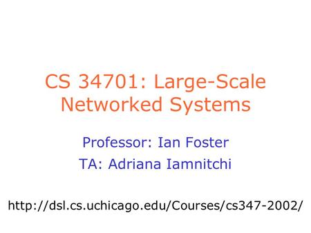 CS 34701: Large-Scale Networked Systems Professor: Ian Foster TA: Adriana Iamnitchi