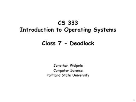 1 CS 333 Introduction to Operating Systems Class 7 - Deadlock Jonathan Walpole Computer Science Portland State University.