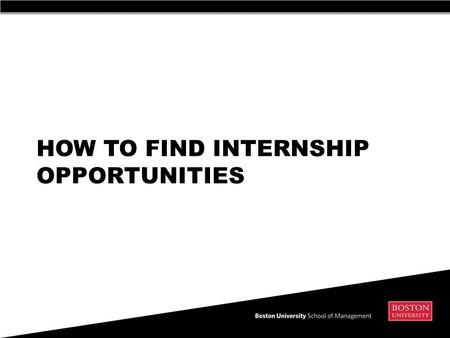HOW TO FIND INTERNSHIP OPPORTUNITIES. Two main ways to search for an internship 1) Online  BU CareerLink (both SMG and for all of BU)  Web Resources.