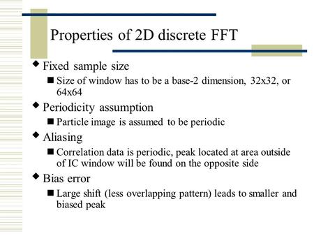 Properties of 2D discrete FFT  Fixed sample size Size of window has to be a base-2 dimension, 32x32, or 64x64  Periodicity assumption Particle image.