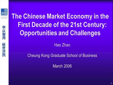 1 Hao Zhao Cheung Kong Graduate School of Business March 2006 The Chinese Market Economy in the First Decade of the 21st Century: Opportunities and Challenges.