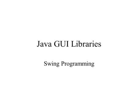 Java GUI Libraries Swing Programming. Swing Components Swing is a collection of libraries that contains primitive widgets or controls used for designing.
