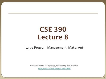 1 CSE 390 Lecture 8 Large Program Management: Make; Ant slides created by Marty Stepp, modified by Josh Goodwin