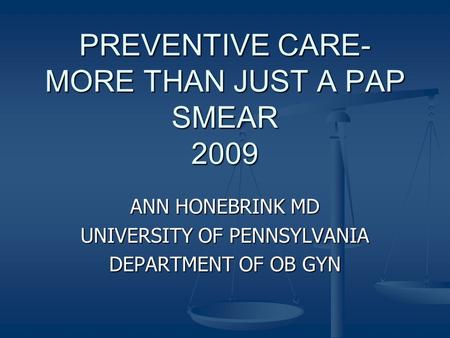 PREVENTIVE CARE- MORE THAN JUST A PAP SMEAR 2009 ANN HONEBRINK MD UNIVERSITY OF PENNSYLVANIA DEPARTMENT OF OB GYN.
