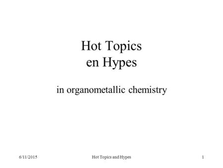 6/11/2015Hot Topics and Hypes1 Hot Topics en Hypes in organometallic chemistry.