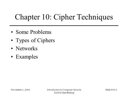 November 1, 2004Introduction to Computer Security ©2004 Matt Bishop Slide #10-1 Chapter 10: Cipher Techniques Some Problems Types of Ciphers Networks Examples.