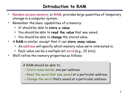 1 Introduction to RAM Random-access memory, or RAM, provides large quantities of temporary storage in a computer system. Remember the basic capabilities.