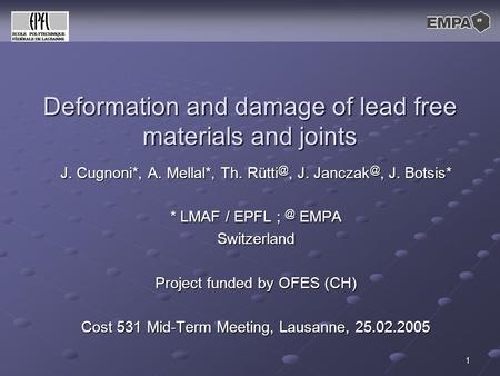 1 Deformation and damage of lead free materials and joints J. Cugnoni*, A. Mellal*, Th. J. J. Botsis* * LMAF / EPFL EMPA Switzerland.