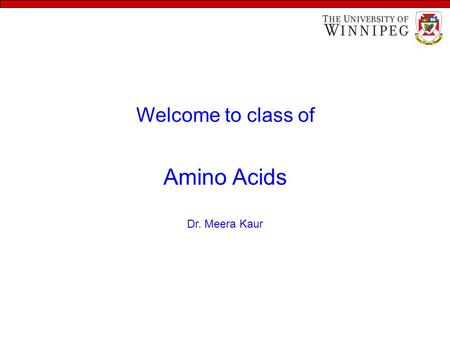 Welcome to class of Amino Acids Dr. Meera Kaur. Learning objectives To understand - the structural features of amino acids - the classifications of amino.