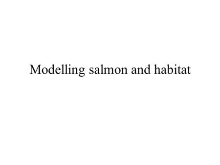 Modelling salmon and habitat. What is a model A simplified abstraction of a more complex object A model airplane - has some of the characteristics - Boeing.
