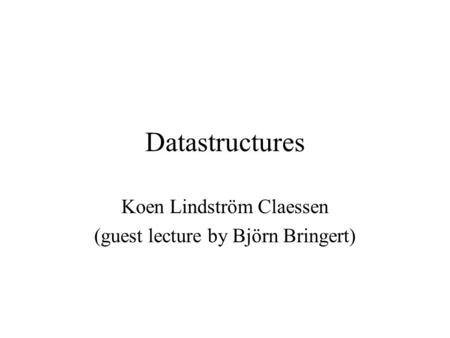 Datastructures Koen Lindström Claessen (guest lecture by Björn Bringert)