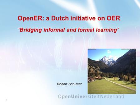 1 OpenER: a Dutch initiative on OER ‘Bridging informal and formal learning’ Robert Schuwer.