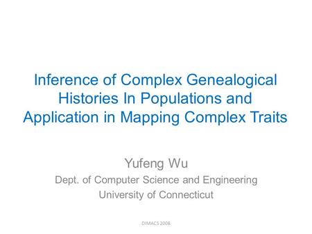 Inference of Complex Genealogical Histories In Populations and Application in Mapping Complex Traits Yufeng Wu Dept. of Computer Science and Engineering.