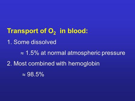 Transport of O 2 in blood: 1. Some dissolved  1.5% at normal atmospheric pressure 2. Most combined with hemoglobin  98.5%