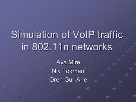 Simulation of VoIP traffic in 802.11n networks Aya Mire Niv Tokman Oren Gur-Arie.