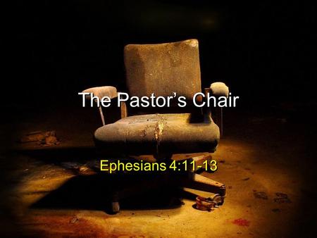 The Pastor’s Chair Ephesians 4:11-13. Ephesians 4:11-13 (ESV) 11And he gave the apostles, the prophets, the evangelists, the shepherds and teachers, 12.