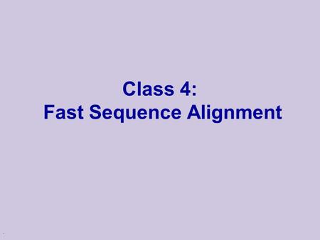 . Class 4: Fast Sequence Alignment. Alignment in Real Life u One of the major uses of alignments is to find sequences in a “database” u Such collections.