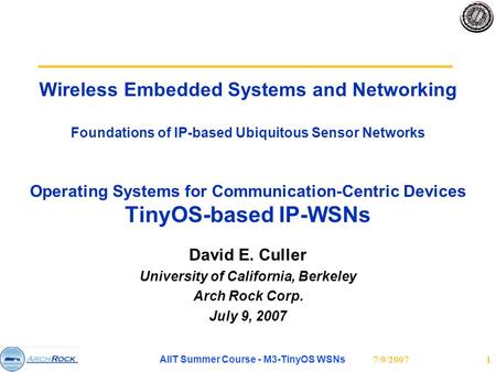 7/9/2007 AIIT Summer Course - M3-TinyOS WSNs 1 Wireless Embedded Systems and Networking Foundations of IP-based Ubiquitous Sensor Networks Operating Systems.