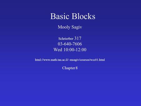Basic Blocks Mooly Sagiv Schrierber 317 03-640-7606 Wed 10:00-12:00 html://www.math.tau.ac.il/~msagiv/courses/wcc01.html Chapter 8.