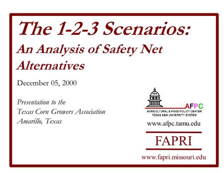 The 1-2-3 Scenarios: An Analysis of Safety Net Alternatives December 05, 2000 Presentation to the Texas Corn Growers Association Amarillo, Texas FAPRI.