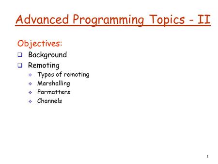 1 Advanced Programming Topics - II Objectives:  Background  Remoting  Types of remoting  Marshalling  Farmatters  Channels.