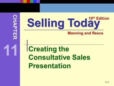 11-1 Creating the Consultative Sales Presentation Selling Today 10 th Edition CHAPTER Manning and Reece 11.