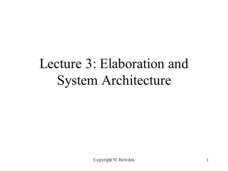 Copyright W. Howden1 Lecture 3: Elaboration and System Architecture.