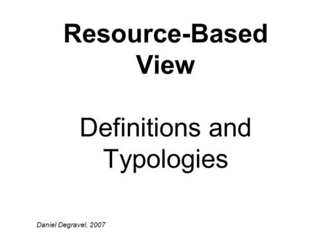 Resource-Based View Definitions and Typologies Daniel Degravel, 2007.